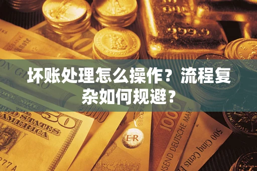 武汉坏账处理怎么操作？流程复杂如何规避？