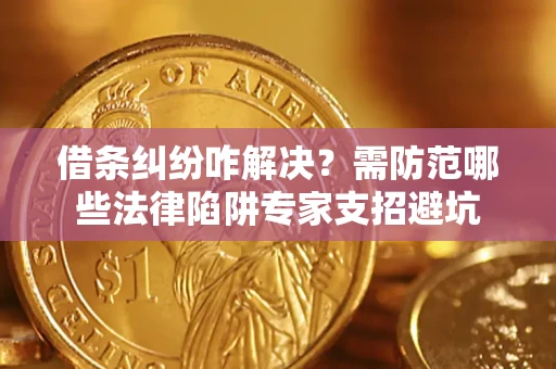 武汉借条纠纷咋解决？需防范哪些法律陷阱专家支招避坑