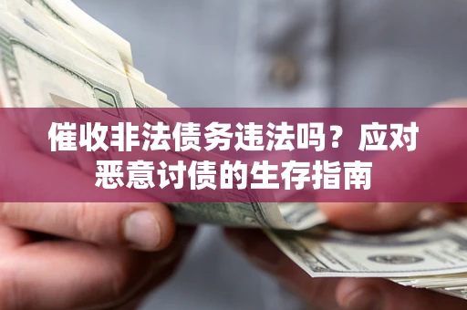 武汉催收非法债务违法吗？应对恶意讨债的生存指南