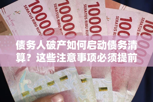 武汉债务人破产如何启动债务清算？这些注意事项必须提前知道