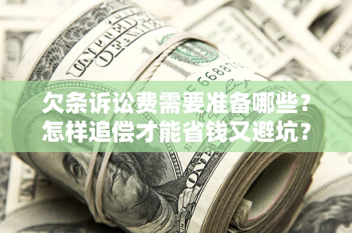 武汉欠条诉讼费需要准备哪些？怎样追偿才能省钱又避坑？