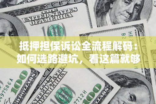 武汉抵押担保诉讼全流程解码：如何选路避坑，看这篇就够了
