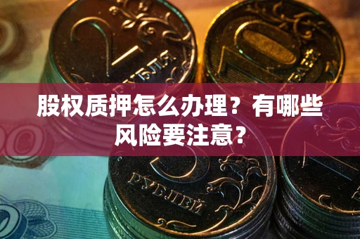 武汉股权质押怎么办理？有哪些风险要注意？