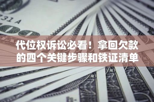 武汉代位权诉讼必看!拿回欠款的四个关键步骤和铁证清单 武汉代位权诉讼必看!拿回欠款的四个关键步骤和铁证清单