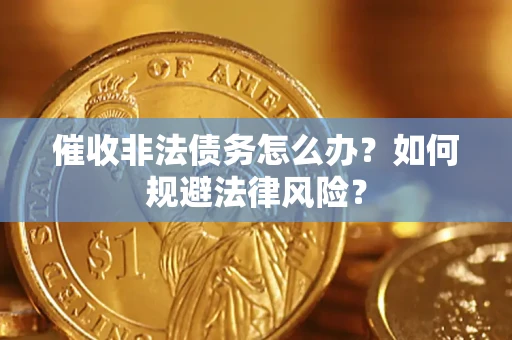 武汉催收非法债务怎么办？如何规避法律风险？