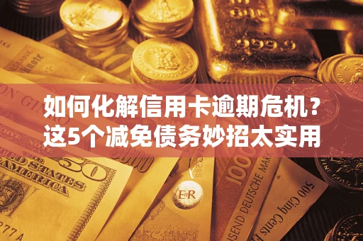 武汉如何化解信用卡逾期危机？这5个减免债务妙招太实用