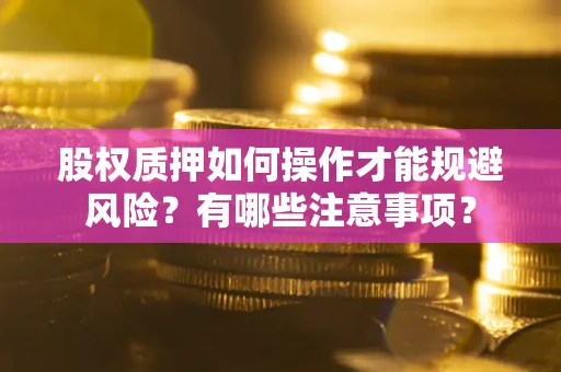 武汉股权质押如何操作才能规避风险？有哪些注意事项？
