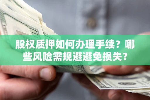 武汉股权质押如何办理手续？哪些风险需规避避免损失？