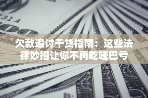 武汉欠款追讨干货指南：这些法律妙招让你不再吃哑巴亏