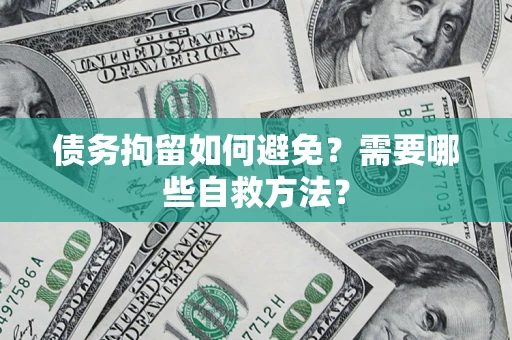武汉债务拘留如何避免？需要哪些自救方法？