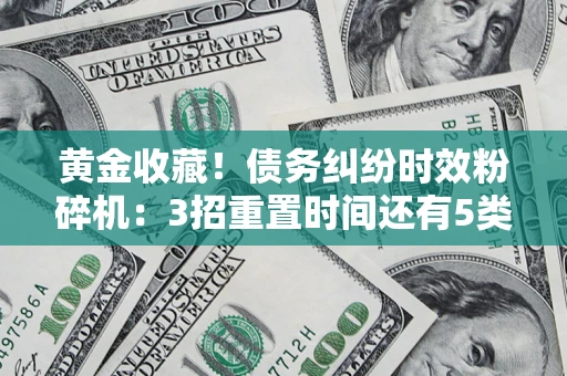 武汉黄金收藏！债务纠纷时效粉碎机：3招重置时间还有5类不设年限的特殊债务