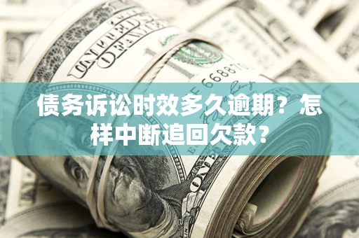 武汉债务诉讼时效多久逾期？怎样中断追回欠款？