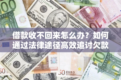 武汉借款收不回来怎么办?如何通过法律途径高效追讨欠款? 武汉借款收不回来怎么办?如何通过法律途径高效追讨欠款?