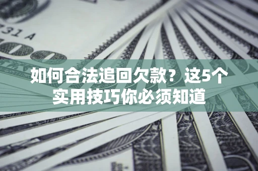 武汉如何合法追回欠款？这5个实用技巧你必须知道