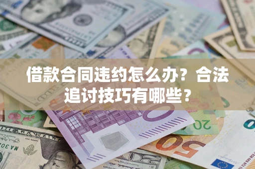 武汉借款合同违约怎么办？合法追讨技巧有哪些？