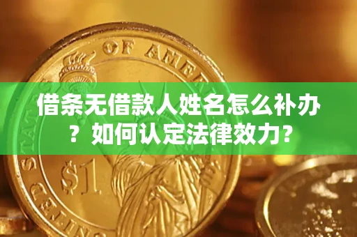 武汉借条无借款人姓名怎么补办？如何认定法律效力？