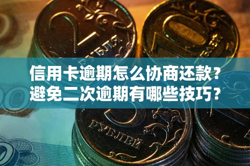 武汉信用卡逾期怎么协商还款？避免二次逾期有哪些技巧？