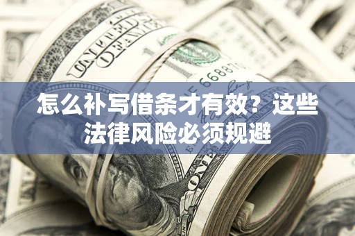 武汉怎么补写借条才有效？这些法律风险必须规避