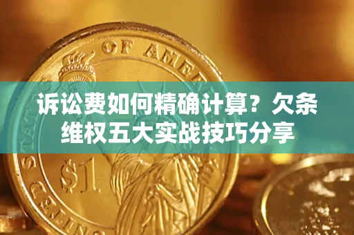 武汉诉讼费如何精确计算？欠条维权五大实战技巧分享
