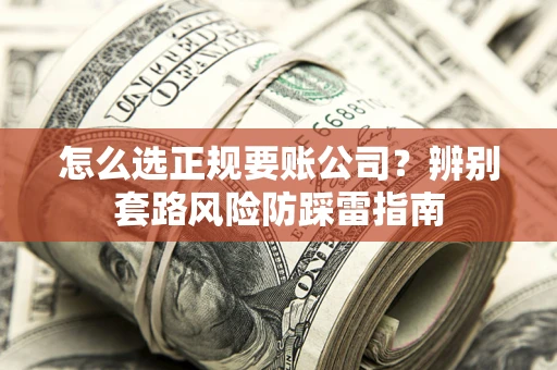 武汉怎么选正规要账公司？辨别套路风险防踩雷指南