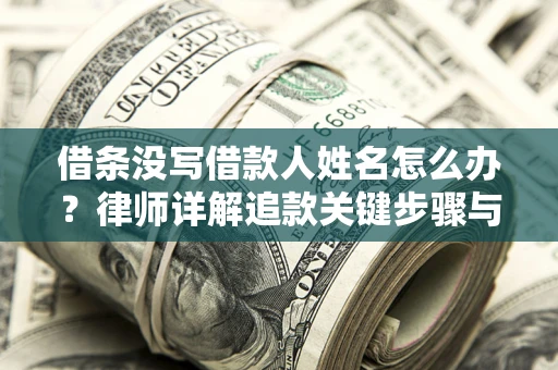 武汉借条没写借款人姓名怎么办？律师详解追款关键步骤与证据链构建