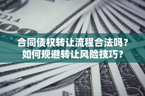 武汉合同债权转让流程合法吗？如何规避转让风险技巧？