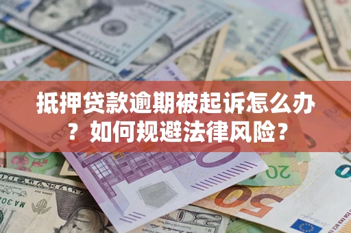 武汉抵押贷款逾期被起诉怎么办？如何规避法律风险？