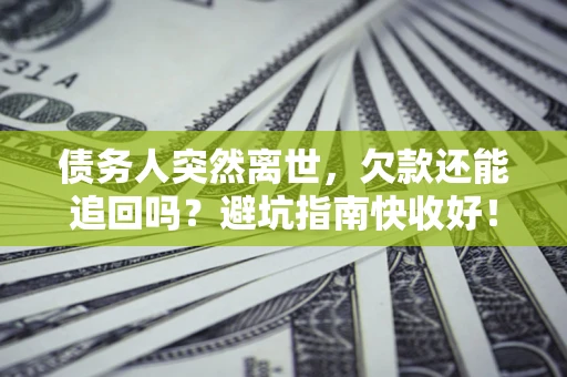武汉债务人突然离世，欠款还能追回吗？避坑指南快收好！