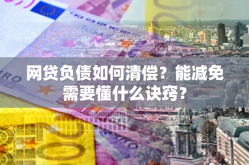 武汉网贷负债如何清偿？能减免需要懂什么诀窍？