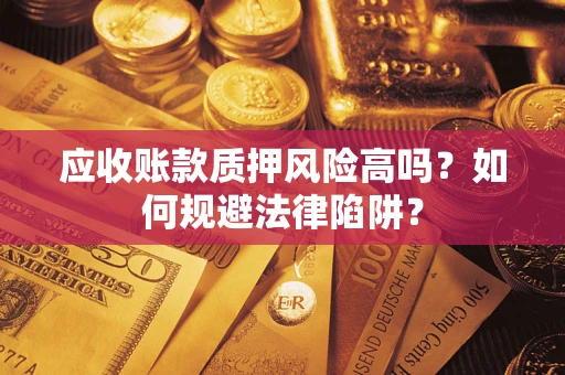 武汉应收账款质押风险高吗？如何规避法律陷阱？