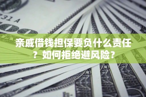 武汉亲戚借钱担保要负什么责任？如何拒绝避风险？