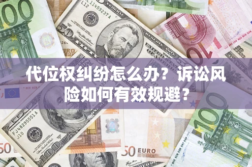 武汉代位权纠纷怎么办？诉讼风险如何有效规避？