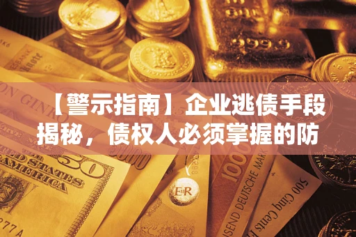 武汉【警示指南】企业逃债手段揭秘，债权人必须掌握的防坑宝典