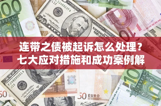 武汉连带之债被起诉怎么处理？七大应对措施和成功案例解析
