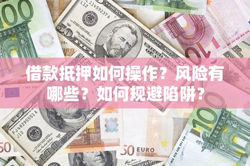武汉借款抵押如何操作?风险有哪些?如何规避陷阱? 武汉借款抵押如何操作?风险有哪些?如何规避陷阱?