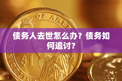 武汉债务人去世怎么办？债务如何追讨？