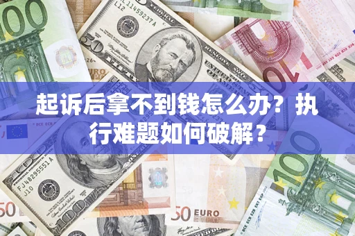 武汉起诉后拿不到钱怎么办?执行难题如何破解? 武汉起诉后拿不到钱怎么办?执行难题如何破解?