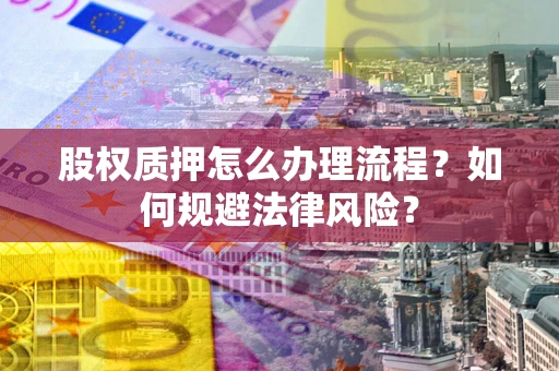 武汉股权质押怎么办理流程？如何规避法律风险？