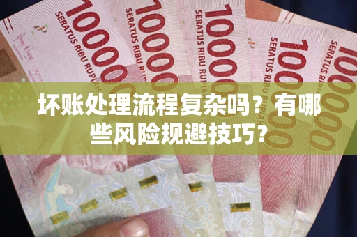 武汉坏账处理流程复杂吗？有哪些风险规避技巧？