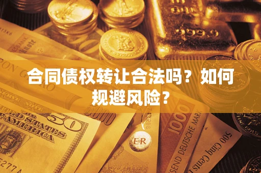 武汉合同债权转让合法吗?如何规避风险? 武汉合同债权转让合法吗?如何规避风险?