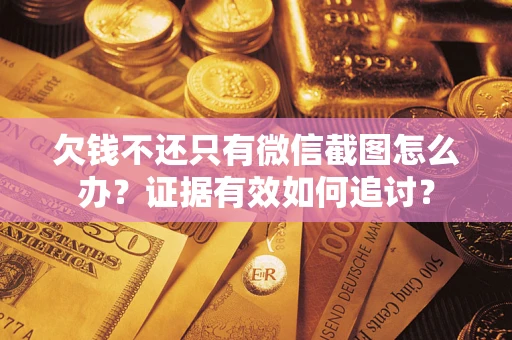 武汉欠钱不还只有微信截图怎么办？证据有效如何追讨？