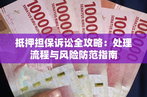 武汉抵押担保诉讼全攻略：处理流程与风险防范指南