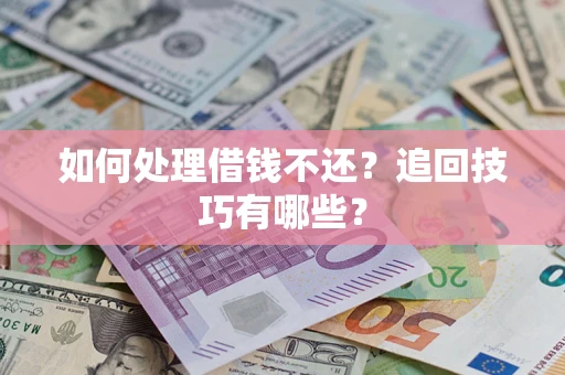 武汉如何处理借钱不还？追回技巧有哪些？