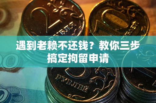 武汉遇到老赖不还钱？教你三步搞定拘留申请