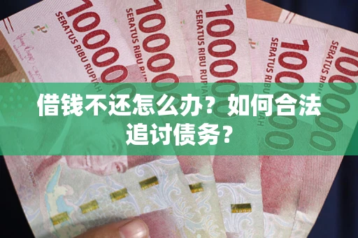 武汉借钱不还怎么办？如何合法追讨债务？
