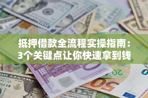 武汉抵押借款全流程实操指南：3个关键点让你快速拿到钱