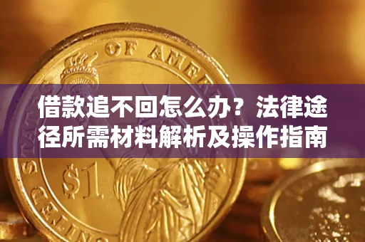 武汉借款追不回怎么办?法律途径所需材料解析及操作指南 武汉借款追不回怎么办?法律途径所需材料解析及操作指南