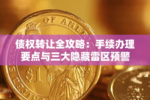 武汉债权转让全攻略：手续办理要点与三大隐藏雷区预警