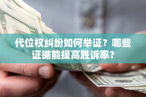 武汉代位权纠纷如何举证？哪些证据能提高胜诉率？