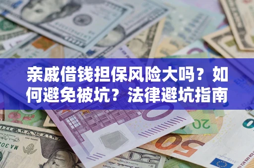 武汉亲戚借钱担保风险大吗？如何避免被坑？法律避坑指南